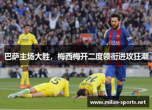 巴萨主场大胜，梅西梅开二度领衔进攻狂潮