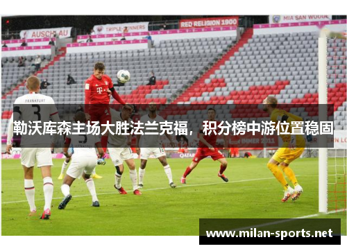 勒沃库森主场大胜法兰克福，积分榜中游位置稳固