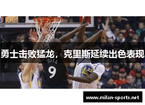 勇士击败猛龙，克里斯延续出色表现