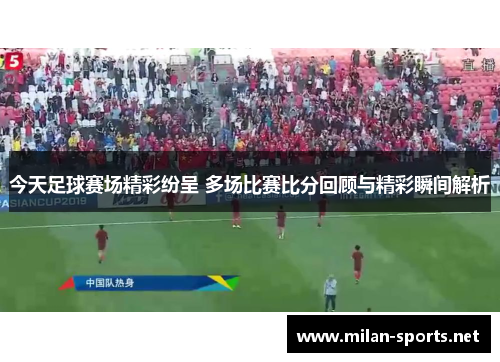今天足球赛场精彩纷呈 多场比赛比分回顾与精彩瞬间解析