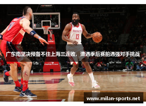 广东南坚决预备不住上海三连败，遭遇季后赛前遇强对手挑战