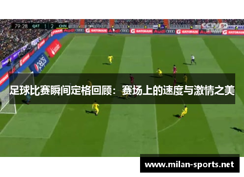 足球比赛瞬间定格回顾：赛场上的速度与激情之美