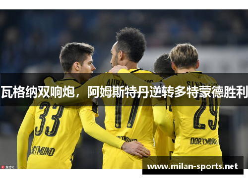 瓦格纳双响炮，阿姆斯特丹逆转多特蒙德胜利