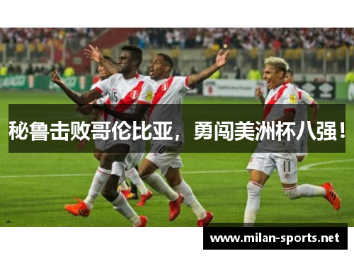 秘鲁击败哥伦比亚，勇闯美洲杯八强！