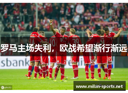 罗马主场失利，欧战希望渐行渐远