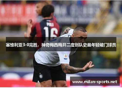 塞维利亚3-0完胜，神奇梅西梅开二度创队史最年轻破门球员