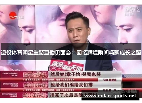退役体育明星重聚直播见面会：回忆辉煌瞬间畅聊成长之路