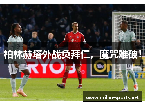 柏林赫塔外战负拜仁，魔咒难破！