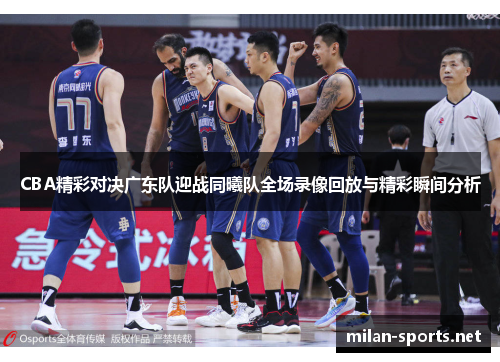 CBA精彩对决广东队迎战同曦队全场录像回放与精彩瞬间分析
