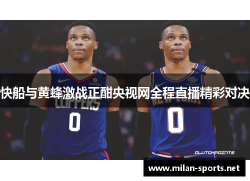 快船与黄蜂激战正酣央视网全程直播精彩对决