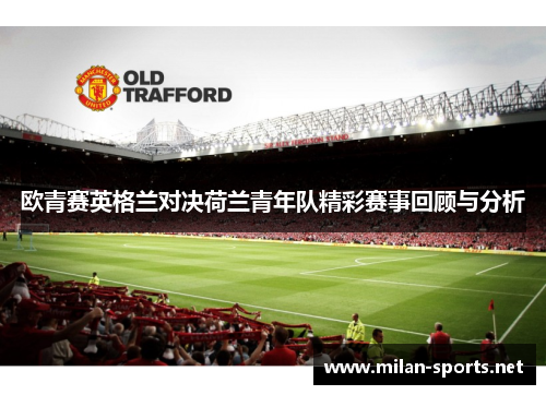 欧青赛英格兰对决荷兰青年队精彩赛事回顾与分析