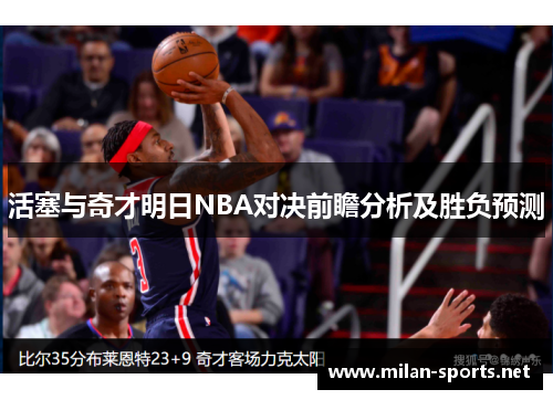活塞与奇才明日NBA对决前瞻分析及胜负预测
