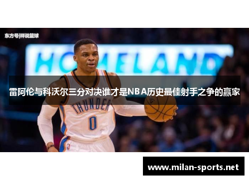 雷阿伦与科沃尔三分对决谁才是NBA历史最佳射手之争的赢家