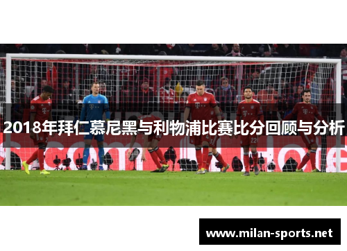 2018年拜仁慕尼黑与利物浦比赛比分回顾与分析