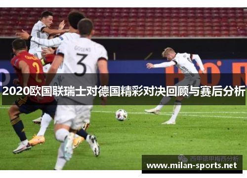 2020欧国联瑞士对德国精彩对决回顾与赛后分析
