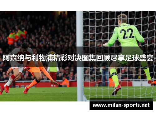 阿森纳与利物浦精彩对决图集回顾尽享足球盛宴