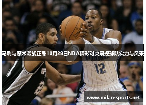 马刺与魔术激战正酣10月28日NBA精彩对决展现球队实力与风采